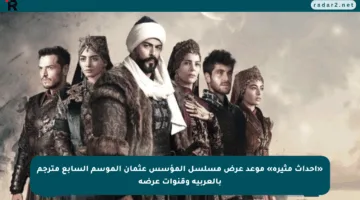 «أحداث مثيرة» موعد عرض مسلسل المؤسس عثمان الموسم السابع مترجم بالعربية وقنوات عرضه